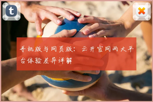 手机版与网页版：云开官网两大平台体验差异详解
