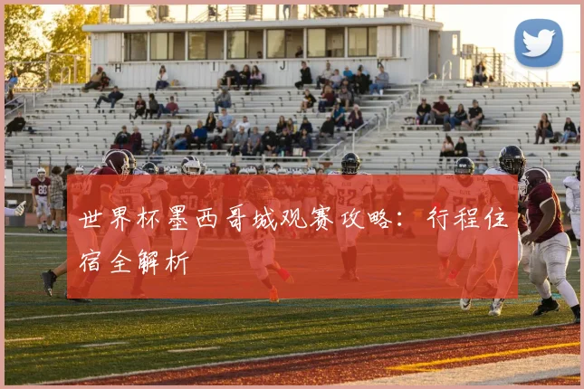 世界杯墨西哥城观赛攻略：行程住宿全解析