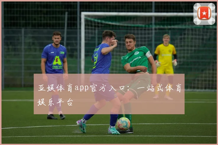 亚娱体育app官方入口：一站式体育娱乐平台