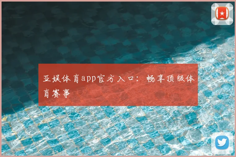 亚娱体育app官方入口：畅享顶级体育赛事