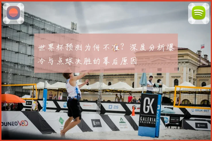 世界杯预测为何不准？深度分析爆冷与点球决胜的幕后原因