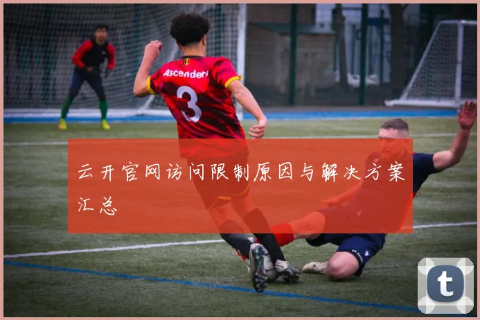 云开官网访问限制原因与解决方案汇总