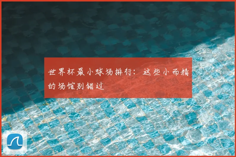 世界杯最小球场排行：这些小而精的场馆别错过