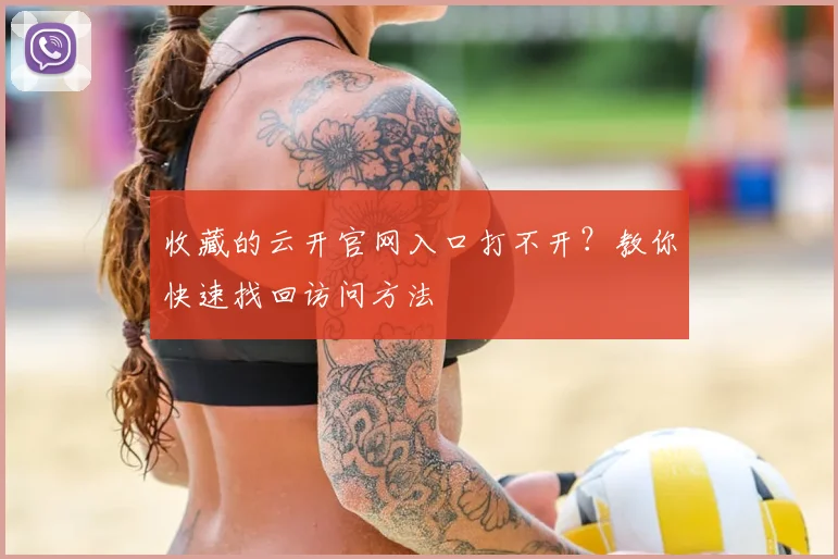 收藏的云开官网入口打不开？教你快速找回访问方法