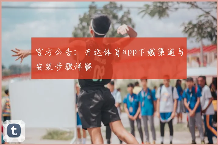 官方公告：开运体育app下载渠道与安装步骤详解