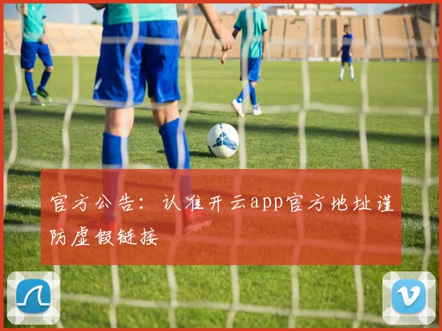 官方公告：认准开云app官方地址谨防虚假链接