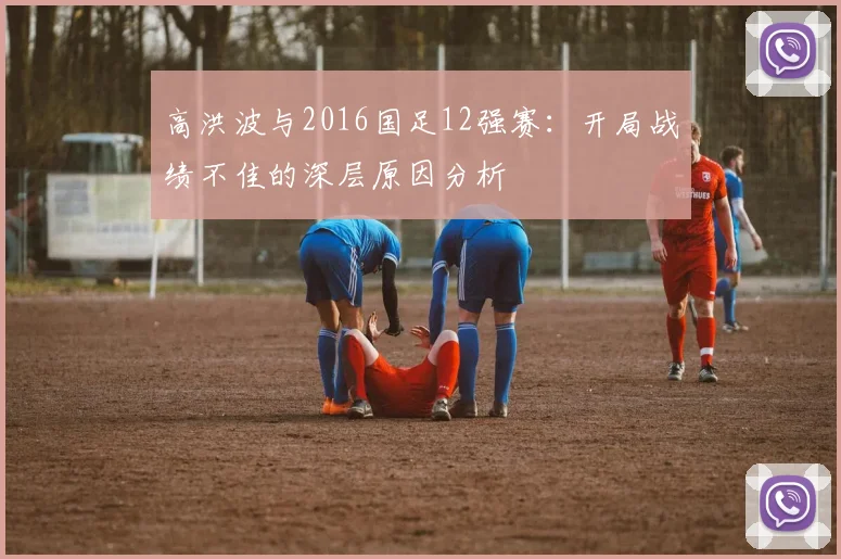 高洪波与2016国足12强赛：开局战绩不佳的深层原因分析