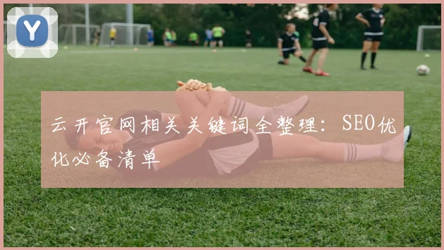 云开官网相关关键词全整理：SEO优化必备清单