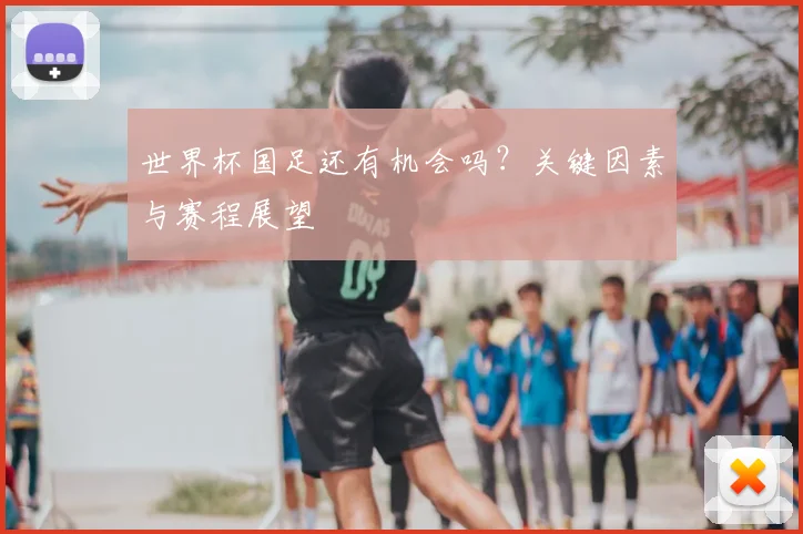 世界杯国足还有机会吗？关键因素与赛程展望