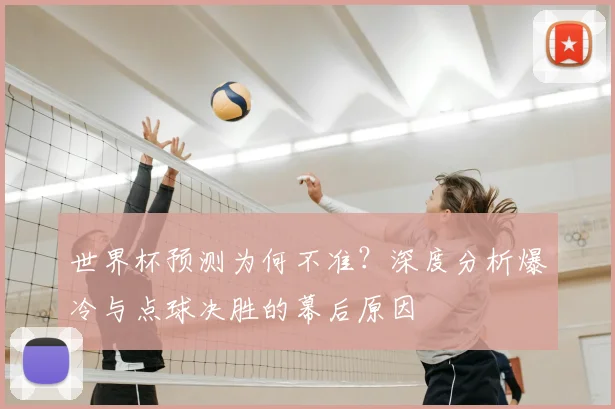 世界杯预测为何不准？深度分析爆冷与点球决胜的幕后原因