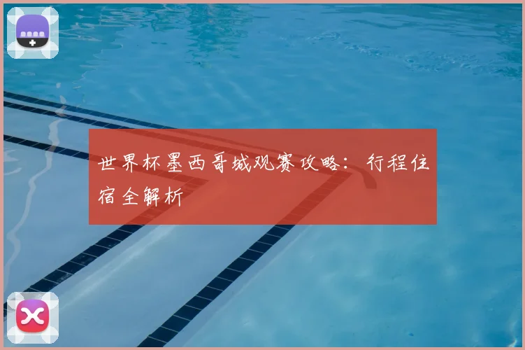 世界杯墨西哥城观赛攻略：行程住宿全解析