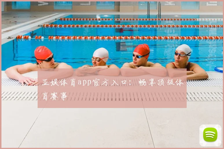 亚娱体育app官方入口：畅享顶级体育赛事