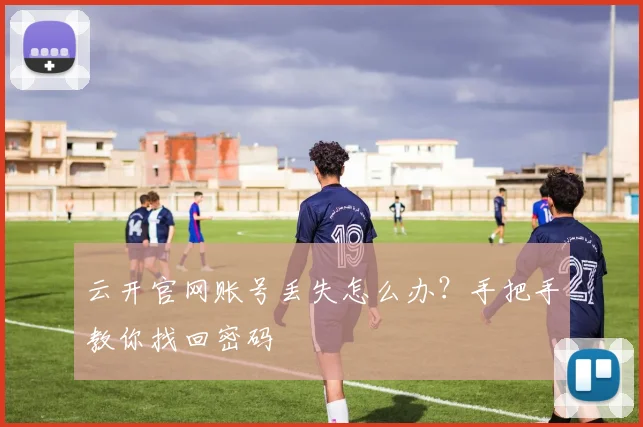 云开官网账号丢失怎么办？手把手教你找回密码