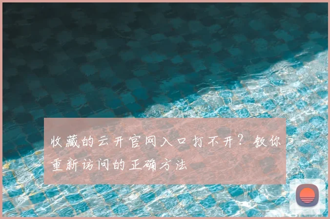 收藏的云开官网入口打不开？教你重新访问的正确方法