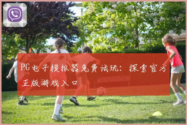 PG电子模拟器免费试玩：探索官方正版游戏入口