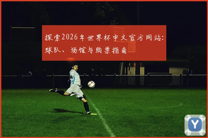 探索2026年世界杯中文官方网站：球队、场馆与购票指南