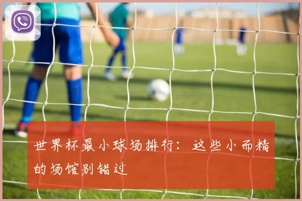世界杯最小球场排行：这些小而精的场馆别错过