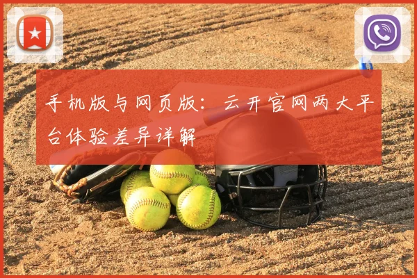 手机版与网页版：云开官网两大平台体验差异详解