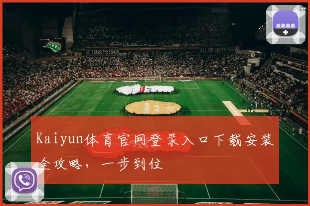 Kaiyun体育官网登录入口下载安装全攻略，一步到位
