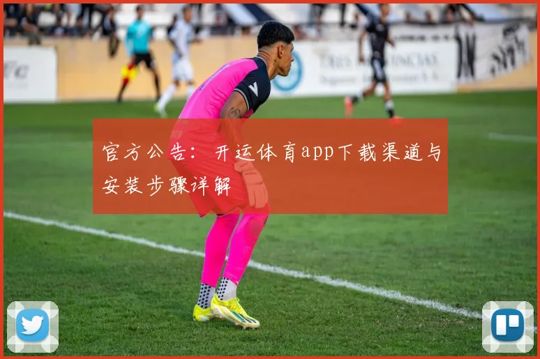 官方公告：开运体育app下载渠道与安装步骤详解